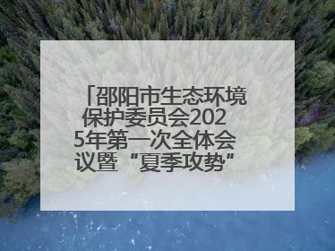邵阳市生态环境保护委员会2025年第一次全体会议暨“夏季攻势”动员部署会召开