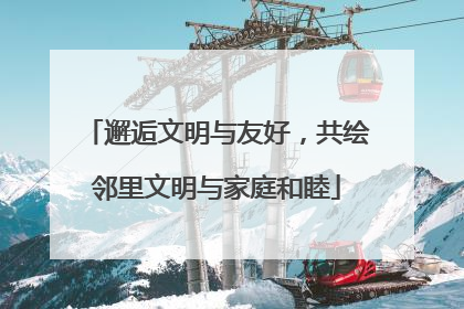 邂逅文明与友好，共绘邻里文明与家庭和睦