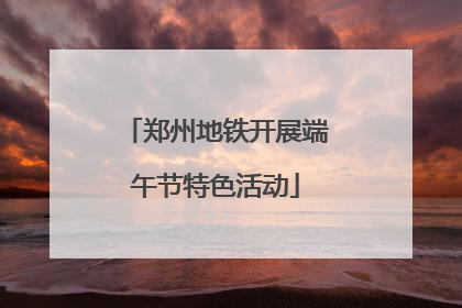郑州地铁开展端午节特色活动