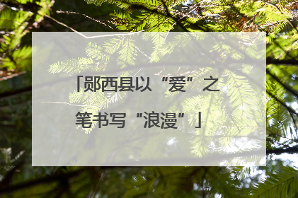 郧西县以“爱”之笔书写“浪漫”