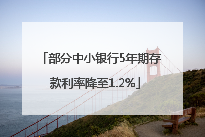 部分中小银行5年期存款利率降至1.2%