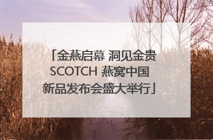 金燕启幕 洞见金贵 SCOTCH 燕窝中国新品发布会盛大举行