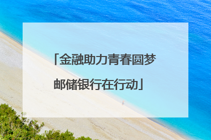 金融助力青春圆梦邮储银行在行动