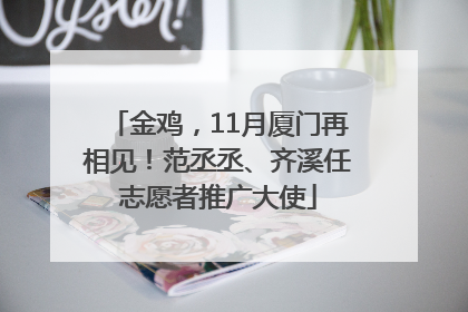 金鸡，11月厦门再相见！范丞丞、齐溪任志愿者推广大使