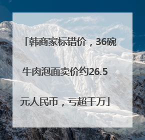 韩商家标错价，36碗牛肉泡面卖价约26.5元人民币，亏超千万