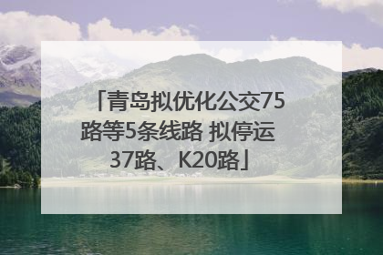 青岛拟优化公交75路等5条线路 拟停运37路、K20路