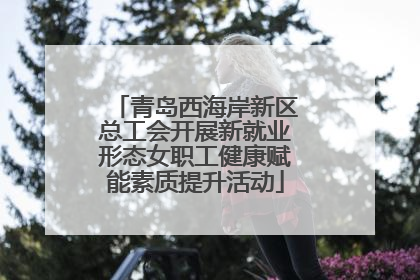 青岛西海岸新区总工会开展新就业形态女职工健康赋能素质提升活动