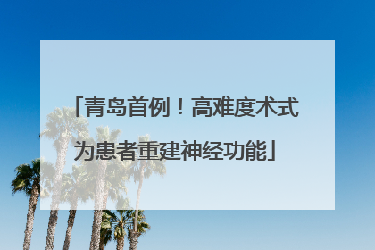 青岛首例！高难度术式为患者重建神经功能