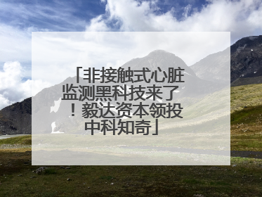 非接触式心脏监测黑科技来了！毅达资本领投中科知奇
