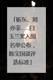 靳东、刘亦菲……白玉兰奖入围名单公布，陈宝国谈评选标准