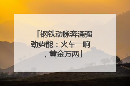 钢铁动脉奔涌强劲势能：火车一响，黄金万两
