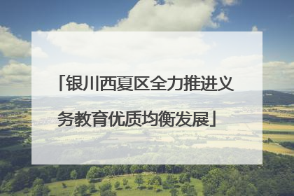 银川西夏区全力推进义务教育优质均衡发展