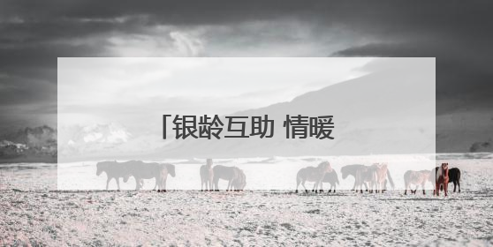 银龄互助 情暖夕阳│志愿服务绘就农村暮年新景
