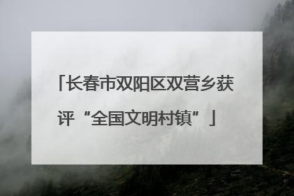 长春市双阳区双营乡获评“全国文明村镇”