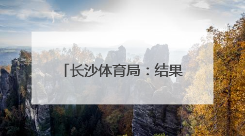 长沙体育局：结果无效，重新打分