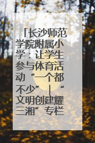 长沙师范学院附属小学：让学生参与体育活动“一个都不少”｜“文明创建耀三湘”专栏
