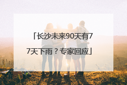 长沙未来90天有77天下雨？专家回应
