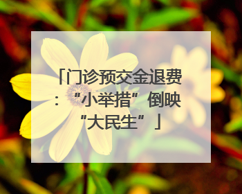 门诊预交金退费：“小举措”倒映“大民生”