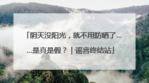 阴天没阳光，就不用防晒了……是真是假？｜谣言终结站