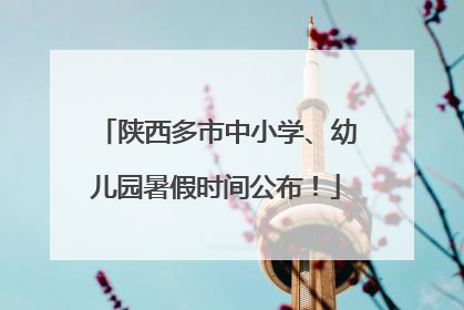 陕西多市中小学、幼儿园暑假时间公布！