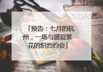 预告：七月的杭州，一场与盛夏繁花的炽烈约会