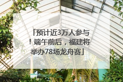 预计近3万人参与！端午前后，福建将举办78场龙舟赛