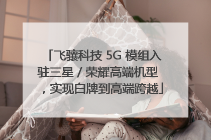 飞骧科技 5G 模组入驻三星 / 荣耀高端机型，实现白牌到高端跨越