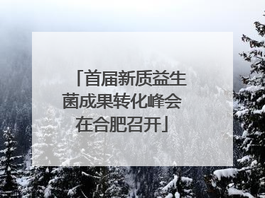 首届新质益生菌成果转化峰会在合肥召开