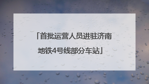 首批运营人员进驻济南地铁4号线部分车站