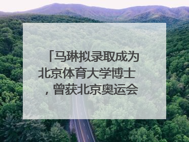马琳拟录取成为北京体育大学博士，曾获北京奥运会冠军和4次世界杯冠军，张继科：他是神