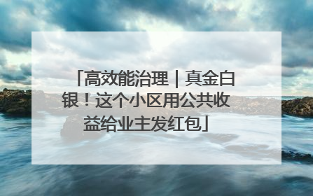 高效能治理｜真金白银！这个小区用公共收益给业主发红包