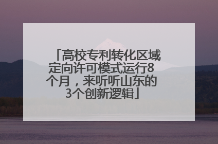 高校专利转化区域定向许可模式运行8个月，来听听山东的3个创新逻辑