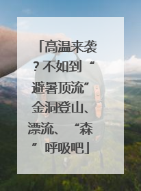 高温来袭？不如到“避暑顶流”金洞登山、漂流、“森”呼吸吧