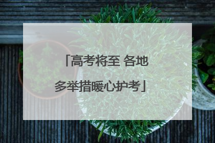 高考将至 各地多举措暖心护考