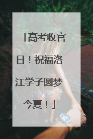 高考收官日！祝福洛江学子圆梦今夏！