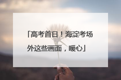 高考首日！海淀考场外这些画面，暖心