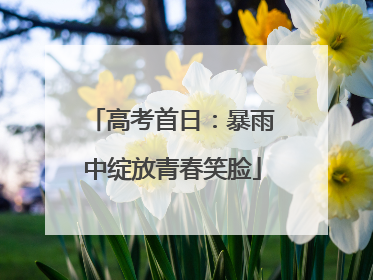 高考首日：暴雨中绽放青春笑脸