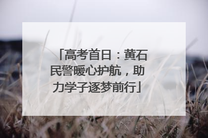 高考首日：黄石民警暖心护航，助力学子逐梦前行