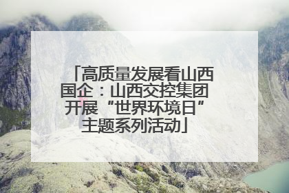 高质量发展看山西国企：山西交控集团开展“世界环境日”主题系列活动