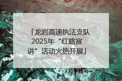 龙岩高速执法支队2025年“红路宣讲”活动火热开展