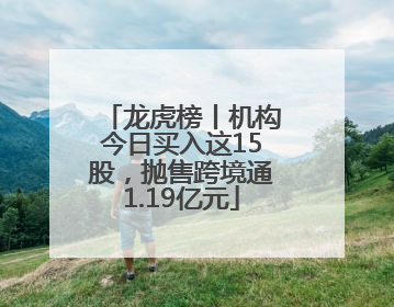 龙虎榜丨机构今日买入这15股，抛售跨境通1.19亿元