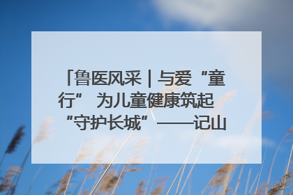 鲁医风采｜与爱“童行” 为儿童健康筑起“守护长城”——记山东省立第三医院儿科主任、主任医师马燕