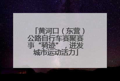 黄河口（东营）公路自行车赛聚赛事“骑迹”，迸发城市运动活力