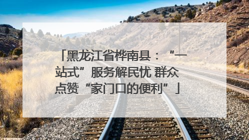 黑龙江省桦南县：“一站式”服务解民忧 群众点赞“家门口的便利”