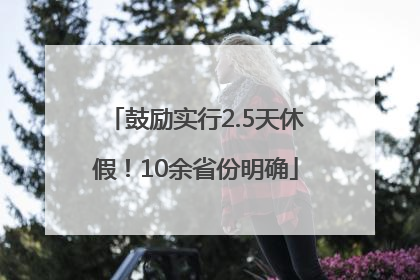 鼓励实行2.5天休假！10余省份明确