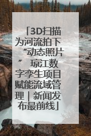 3D扫描为河流拍下“动态照片” 琼江数字孪生项目赋能流域管理｜新闻发布最前线