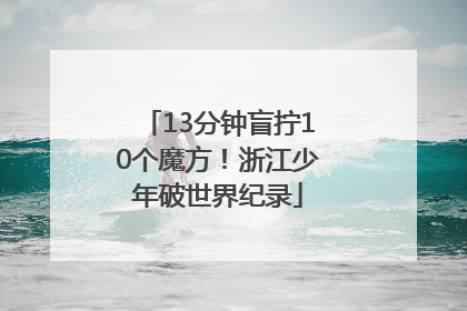 13分钟盲拧10个魔方！浙江少年破世界纪录