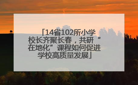 14省102所小学校长齐聚长春，共研“在地化”课程如何促进学校高质量发展