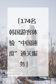174名韩国游客体验“中国速度”通关服务