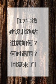 17号线建设北路站进展如何？何时退围？回复来了